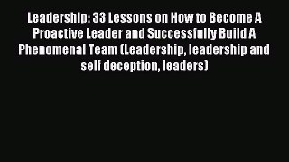 Read Leadership: 33 Lessons on How to Become A Proactive Leader and Successfully Build A Phenomenal