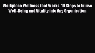 Read Workplace Wellness that Works: 10 Steps to Infuse Well-Being and Vitality into Any Organization
