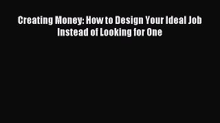 Read Creating Money: How to Design Your Ideal Job Instead of Looking for One Ebook Online