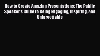 Read How to Create Amazing Presentations: The Public Speaker's Guide to Being Engaging Inspiring