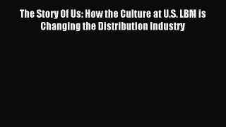 Read The Story Of Us: How the Culture at U.S. LBM is Changing the Distribution Industry Ebook