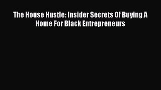 Read The House Hustle: Insider Secrets Of Buying A Home For Black Entrepreneurs Ebook Online