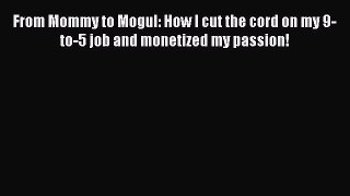Download From Mommy to Mogul: How I cut the cord on my 9-to-5 job and monetized my passion!