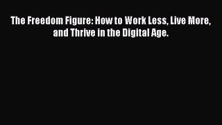 Read The Freedom Figure: How to Work Less Live More and Thrive in the Digital Age. PDF Free