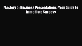 Read Mastery of Business Presentations: Your Guide to Immediate Success Ebook Free