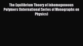 Read The Equilibrium Theory of Inhomogeneous Polymers (International Series of Monographs on