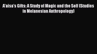 [PDF] A'aisa's Gifts: A Study of Magic and the Self (Studies in Melanesian Anthropology) [Read]