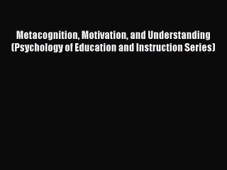 [PDF] Metacognition Motivation and Understanding (Psychology of Education and Instruction Series)