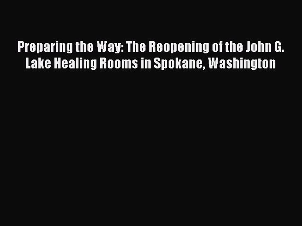 Download Preparing the Way: The Reopening of the John G. Lake Healing Rooms in Spokane Washington