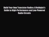 Download Build Your Own Transistor Radios: A Hobbyist's Guide to High-Performance and Low-Powered