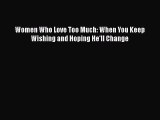 Read Women Who Love Too Much: When You Keep Wishing and Hoping He'll Change Ebook Free