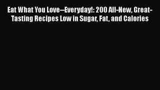 Read Eat What You Love--Everyday!: 200 All-New Great-Tasting Recipes Low in Sugar Fat and Calories