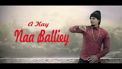 Naa Baliye A kay | A Kay | Full Song | Latest Punjabi Song 2016