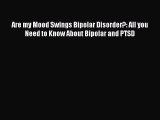 [PDF] Are my Mood Swings Bipolar Disorder?: All you Need to Know About Bipolar and PTSD [Download]