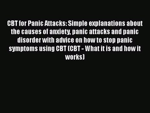 Read CBT for Panic Attacks: Simple explanations about the causes of anxiety panic attacks and
