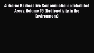 Download Airborne Radioactive Contamination in Inhabited Areas Volume 15 (Radioactivity in