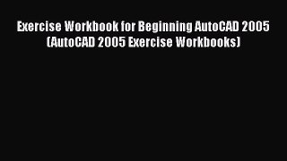 PDF Exercise Workbook for Beginning AutoCAD 2005 (AutoCAD 2005 Exercise Workbooks) Free Books
