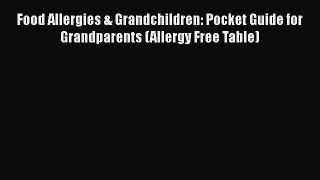 [Download] Food Allergies & Grandchildren: Pocket Guide for Grandparents (Allergy Free Table)