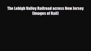 [PDF] The Lehigh Valley Railroad across New Jersey (Images of Rail) Read Online