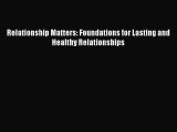 [PDF] Relationship Matters: Foundations for Lasting and Healthy Relationships [Read] Full Ebook