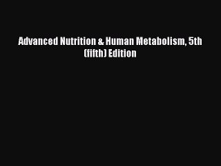 [PDF] Advanced Nutrition & Human Metabolism 5th (fifth) Edition [Read] Online