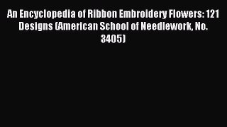 Download An Encyclopedia of Ribbon Embroidery Flowers: 121 Designs (American School of Needlework