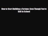 Read ‪How to Start Building a Fortune: Even Though You're Still in School PDF Free