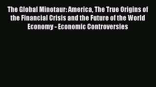 Read The Global Minotaur: America The True Origins of the Financial Crisis and the Future of