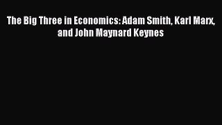 Read The Big Three in Economics: Adam Smith Karl Marx and John Maynard Keynes Ebook Online