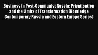 Read Business in Post-Communist Russia: Privatisation and the Limits of Transformation (Routledge