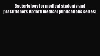Read Bacteriology for medical students and practitioners (Oxford medical publications series)
