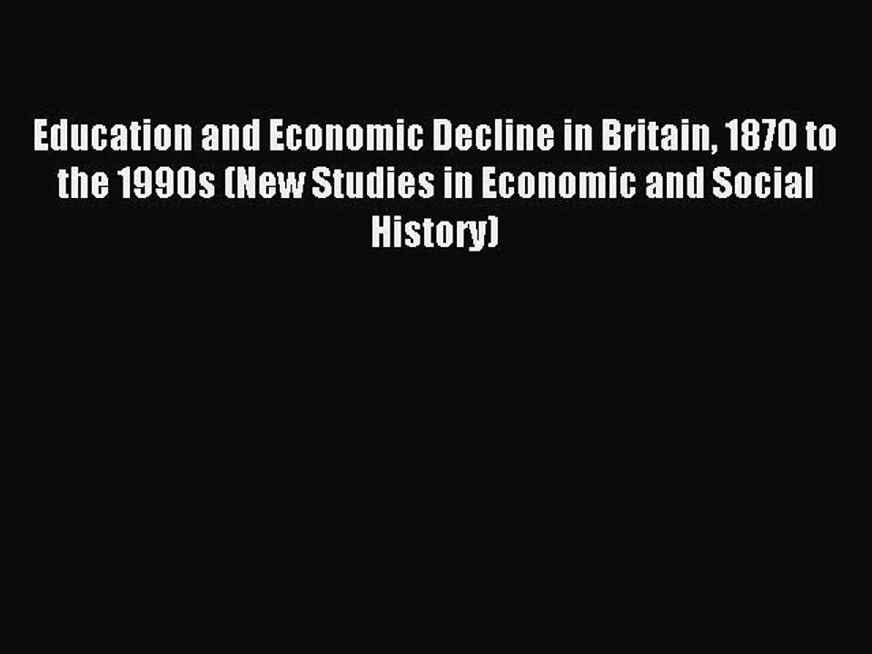 Read Education and Economic Decline in Britain 1870 to the 1990s (New Studies in Economic and
