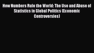 Read How Numbers Rule the World: The Use and Abuse of Statistics in Global Politics (Economic