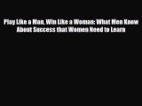 Read ‪Play Like a Man Win Like a Woman: What Men Know About Success that Women Need to Learn