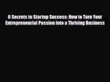 Read ‪6 Secrets to Startup Success: How to Turn Your Entrepreneurial Passion into a Thriving