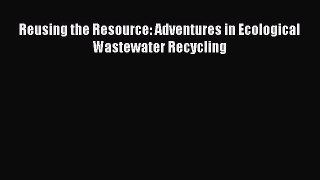 [Download PDF] Reusing the Resource: Adventures in Ecological Wastewater Recycling PDF Online