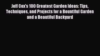 [Download PDF] Jeff Cox's 100 Greatest Garden Ideas: Tips Techniques and Projects for a Bountiful