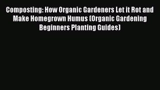 [Download PDF] Composting: How Organic Gardeners Let it Rot and Make Homegrown Humus (Organic