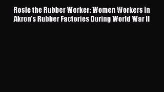 Read Rosie the Rubber Worker: Women Workers in Akron's Rubber Factories During World War II