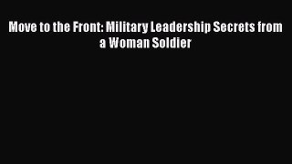 Download Move to the Front: Military Leadership Secrets from a Woman Soldier Ebook Free