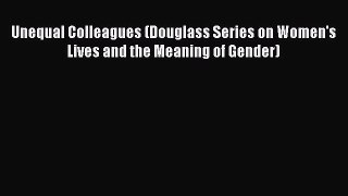 Read Unequal Colleagues (Douglass Series on Women's Lives and the Meaning of Gender) PDF Online
