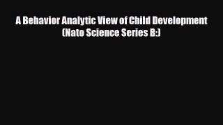 [Download] A Behavior Analytic View of Child Development (Nato Science Series B:) [Download]