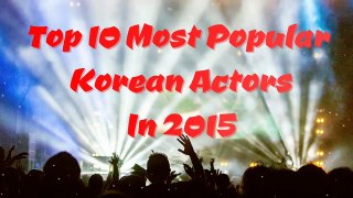Top 10 Most Popular Korean Actors In 2015