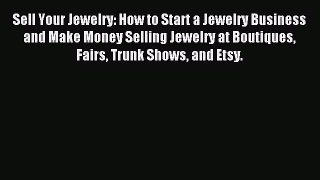 Read Sell Your Jewelry: How to Start a Jewelry Business and Make Money Selling Jewelry at Boutiques