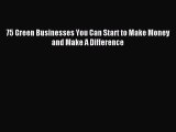 Read 75 Green Businesses You Can Start to Make Money and Make A Difference Ebook Free