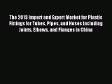 Download The 2013 Import and Export Market for Plastic Fittings for Tubes Pipes and Hoses Including