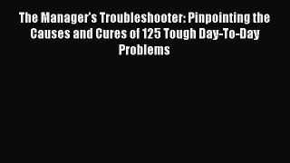 Read The Manager's Troubleshooter: Pinpointing the Causes and Cures of 125 Tough Day-To-Day