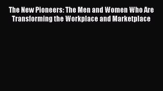 Read The New Pioneers: The Men and Women Who Are Transforming the Workplace and Marketplace