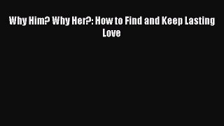 Read Why Him? Why Her?: How to Find and Keep Lasting Love Ebook Online