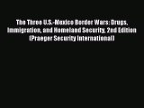 Read The Three U.S.-Mexico Border Wars: Drugs Immigration and Homeland Security 2nd Edition